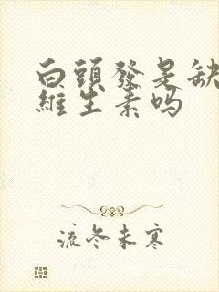 白头发是缺什么维生素吗