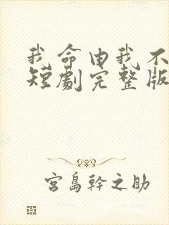 我命由我不由天短剧完整版