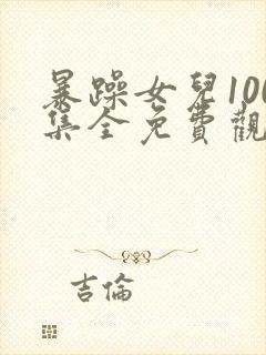 暴躁女儿100集全免费观看电视剧