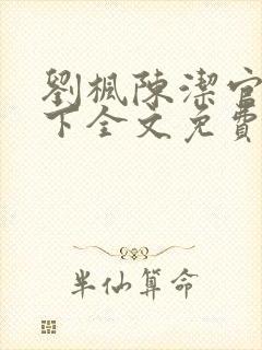 刘枫陈洁官网天下全文免费阅读笔趣阁