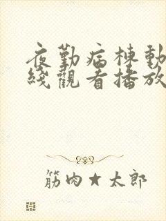 夜勤病栋动漫在线观看播放完整版