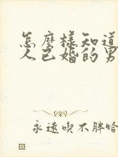 怎么样知道一个人已婚的男人喜欢你封面