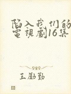 陷入我们的热恋电视剧16集封面