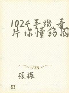 1024手机看片你懂的国产