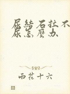 尿结石拉不出来尿怎么办