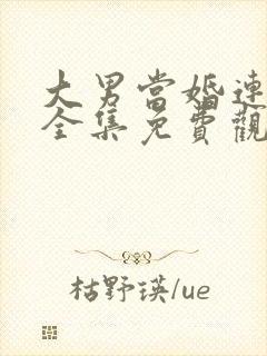 大男当婚连续剧全集免费观看