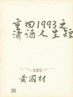 重回1993之潇洒人生短剧免费观看