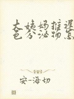 大姨妈推迟有白色分泌物怎么回事