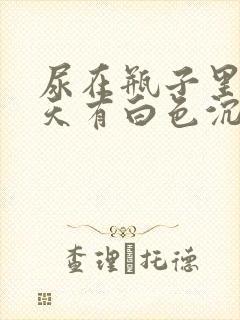 尿在瓶子里第二天有白色沉淀物