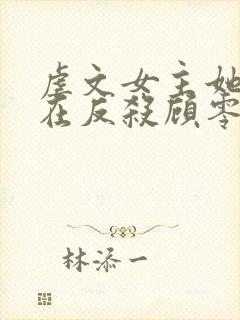 虐文女主她总是在反杀顾零小说在哪儿看