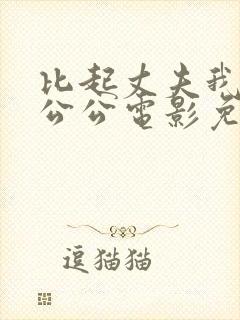 比起丈夫我更爱公公电影免费观看