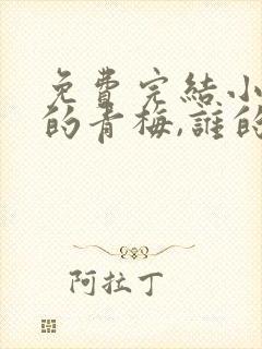 免费完结小说你的青梅,谁的竹马