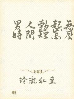 男人勃起无力,时间短怎么办