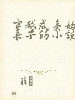 穿越成秦始皇的长子的小说