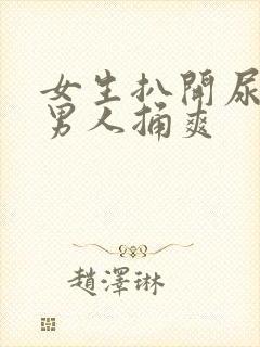 女生扒开尿口让男人捅爽