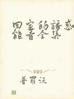 回家的诱惑在哪能看全集