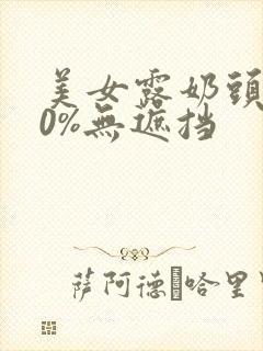 美女露奶头100%无遮挡