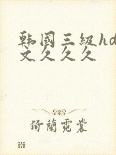 韩国三级hd中文久久久