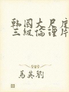 韩国大尺度成人三级伦理片