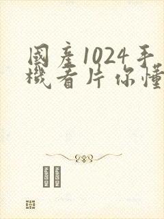国产1024手机看片你懂的