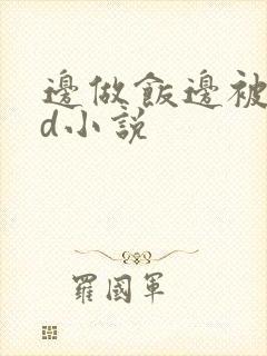 边做饭边被躁bd小说