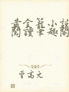 黄金笼小说免费阅读笔趣阁无弹窗