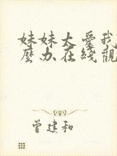 妹妹太爱我了怎么办在线观看