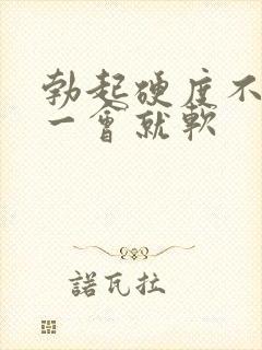 勃起硬度不硬,一会就软