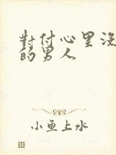 对付心里没有你的男人