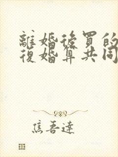 离婚后买的房再复婚算共同财产吗