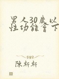 男人30岁以上性功能会下降吗