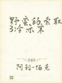 野蛮的索取1V3冷亦寒