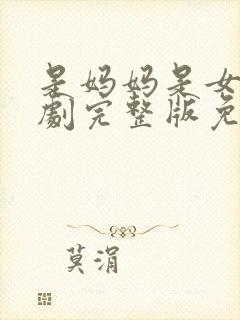 是妈妈是女儿短剧完整版免费观看