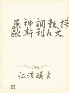 原神调教榨精莱欧斯利h文