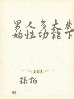 男人多大岁数开始性功能下降