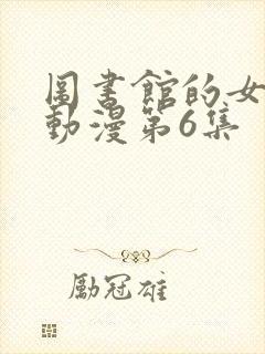 图书馆的女朋友动漫第6集