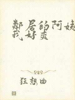 邻居的阿姨含的我好爽