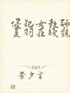 侵犯女教师白峰美羽在线观看