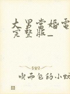 大男当婚电视剧完整版_