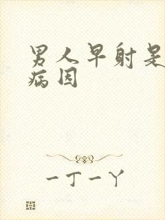 男人早射是什么病因