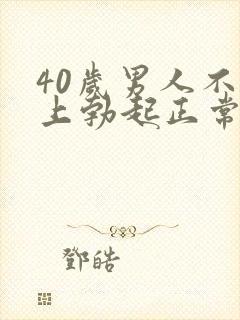 40岁男人不早上勃起正常吗