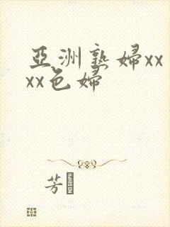 亚洲熟妇xxⅹxx色妇