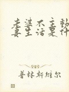 老婆不主动过夫妻生活是什么原因