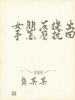 女朋友提出要分手怎么挽回