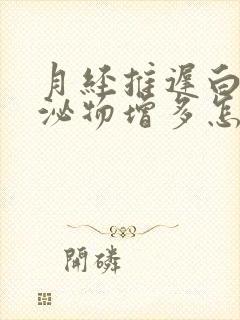 月经推迟白色分泌物增多怎么回事