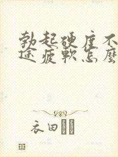 勃起硬度不够中途疲软怎么回事