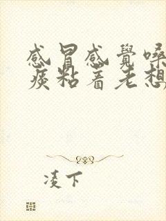 感冒感觉嗓子有痰粘着老想清嗓子怎么办