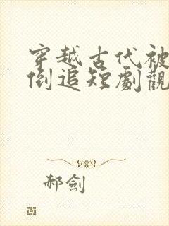 穿越古代被女帝倒追短剧观看全