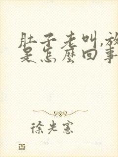 肚子老叫,放屁是怎么回事