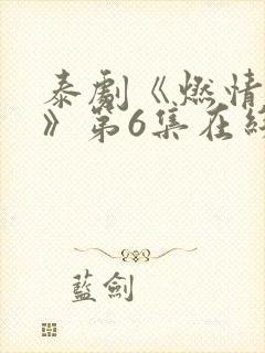 泰剧《燃情竭爱》第6集在线看